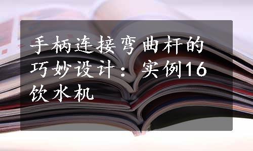 手柄连接弯曲杆的巧妙设计：实例16饮水机