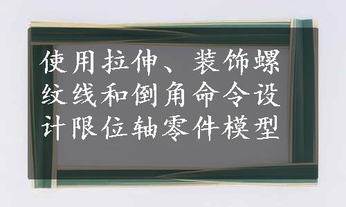 使用拉伸、装饰螺纹线和倒角命令设计限位轴零件模型