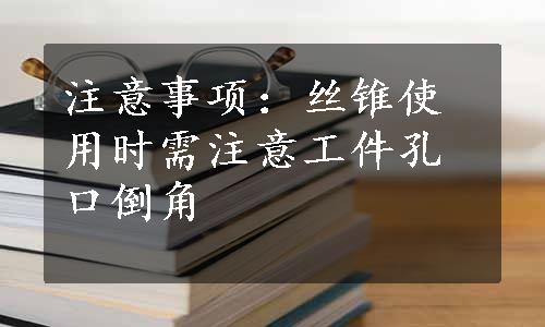 注意事项：丝锥使用时需注意工件孔口倒角