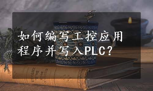 如何编写工控应用程序并写入PLC？