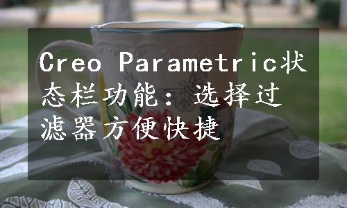 Creo Parametric状态栏功能：选择过滤器方便快捷