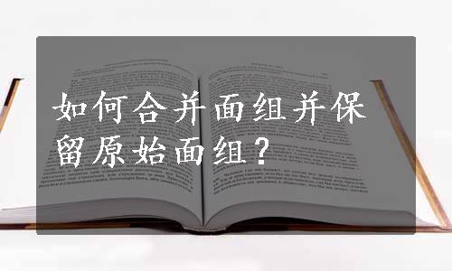 如何合并面组并保留原始面组？