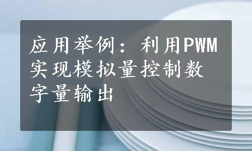 应用举例：利用PWM实现模拟量控制数字量输出