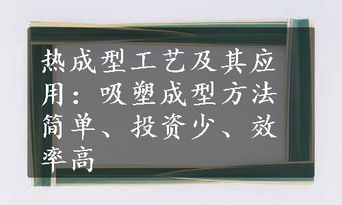 热成型工艺及其应用：吸塑成型方法简单、投资少、效率高