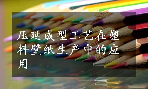 压延成型工艺在塑料壁纸生产中的应用