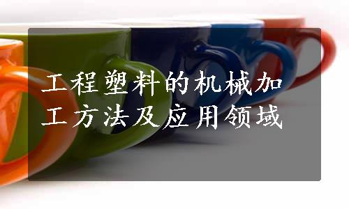 工程塑料的机械加工方法及应用领域