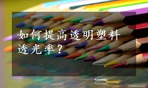 如何提高透明塑料透光率？