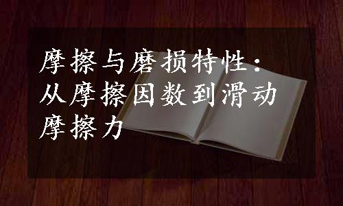 摩擦与磨损特性：从摩擦因数到滑动摩擦力