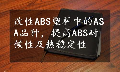 改性ABS塑料中的ASA品种，提高ABS耐候性及热稳定性