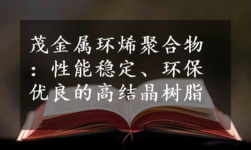 茂金属环烯聚合物：性能稳定、环保优良的高结晶树脂