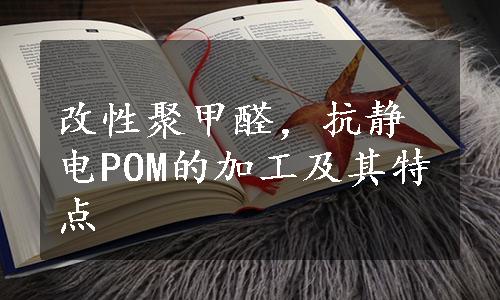 改性聚甲醛，抗静电POM的加工及其特点