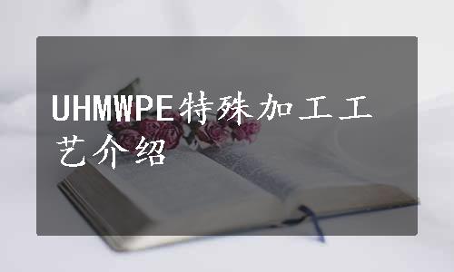 UHMWPE特殊加工工艺介绍