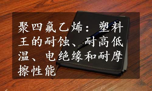 聚四氟乙烯：塑料王的耐蚀、耐高低温、电绝缘和耐摩擦性能