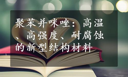 聚苯并咪唑：高温、高强度、耐腐蚀的新型结构材料