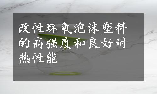 改性环氧泡沫塑料的高强度和良好耐热性能