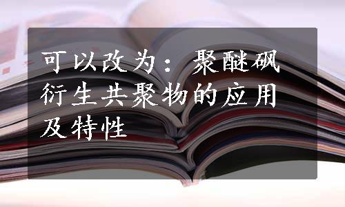 可以改为：聚醚砜衍生共聚物的应用及特性