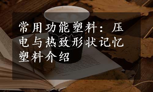 常用功能塑料：压电与热致形状记忆塑料介绍