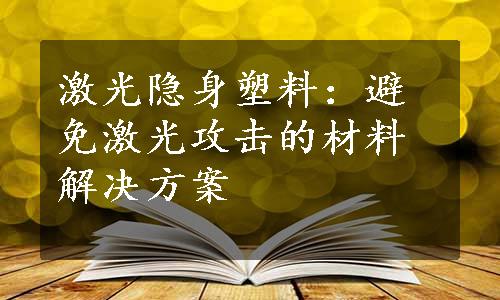 激光隐身塑料：避免激光攻击的材料解决方案