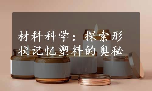 材料科学：探索形状记忆塑料的奥秘