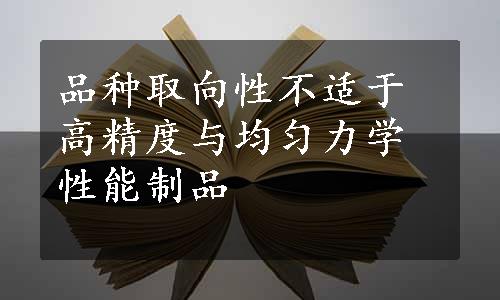 品种取向性不适于高精度与均匀力学性能制品