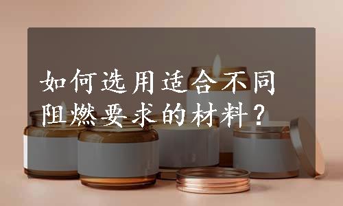 如何选用适合不同阻燃要求的材料？