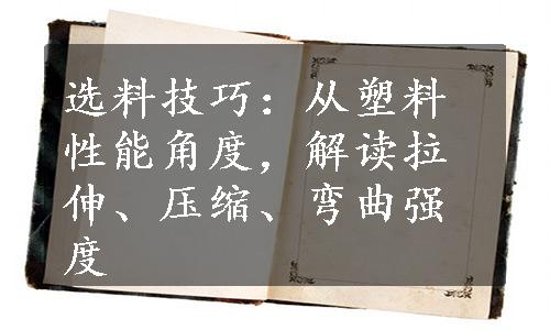 选料技巧：从塑料性能角度，解读拉伸、压缩、弯曲强度