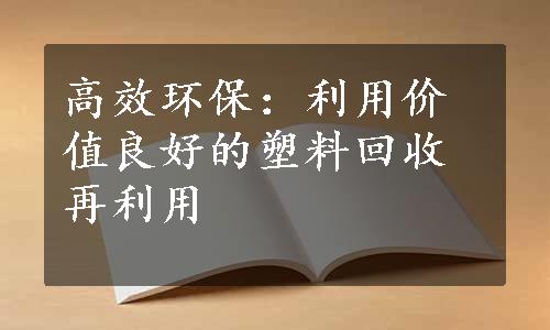 高效环保：利用价值良好的塑料回收再利用