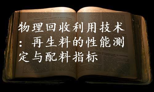 物理回收利用技术：再生料的性能测定与配料指标