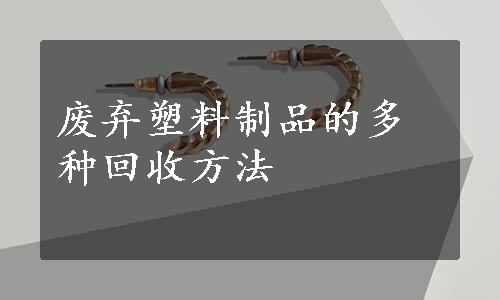 废弃塑料制品的多种回收方法