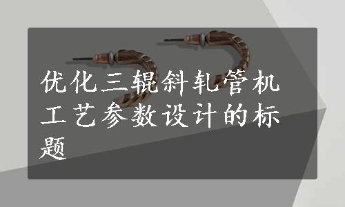 优化三辊斜轧管机工艺参数设计的标题