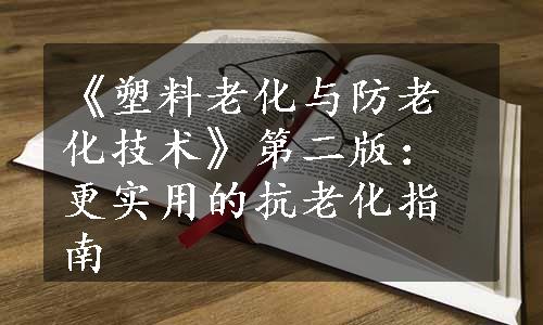 《塑料老化与防老化技术》第二版：更实用的抗老化指南