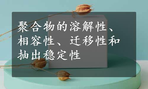 聚合物的溶解性、相容性、迁移性和抽出稳定性