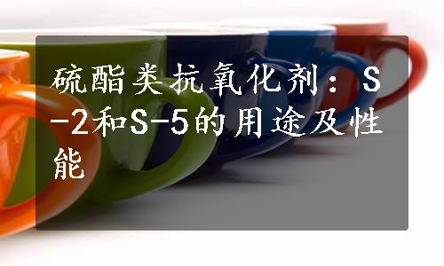 硫酯类抗氧化剂：S-2和S-5的用途及性能