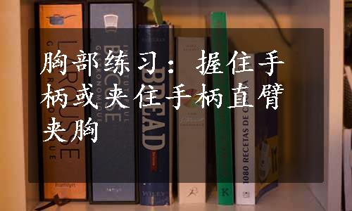 胸部练习：握住手柄或夹住手柄直臂夹胸