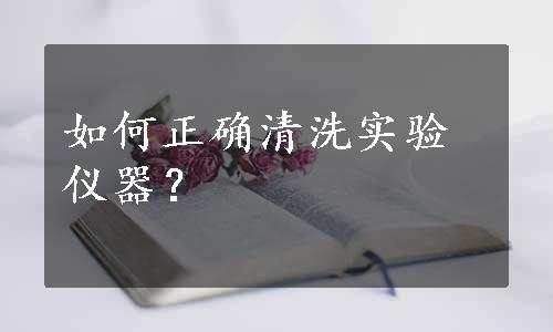 如何正确清洗实验仪器？