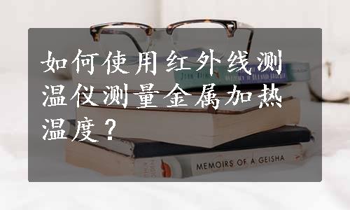 如何使用红外线测温仪测量金属加热温度？