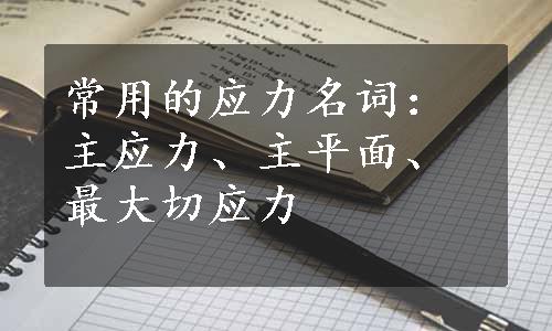 常用的应力名词：主应力、主平面、最大切应力