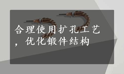 合理使用扩孔工艺，优化锻件结构