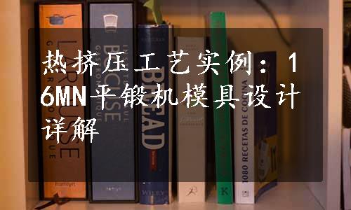 热挤压工艺实例：16MN平锻机模具设计详解