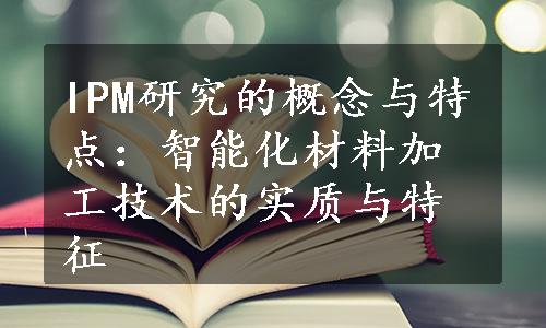 IPM研究的概念与特点：智能化材料加工技术的实质与特征