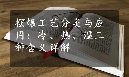 摆辗工艺分类与应用：冷、热、温三种含义详解