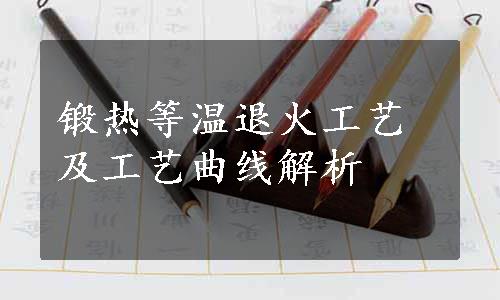 锻热等温退火工艺及工艺曲线解析