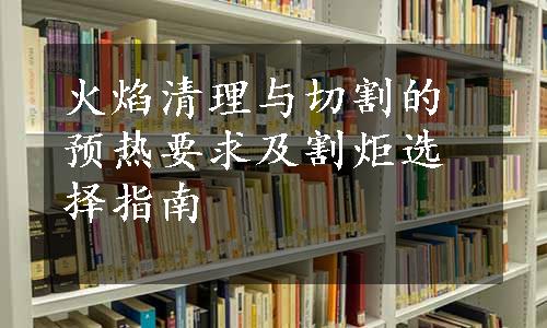 火焰清理与切割的预热要求及割炬选择指南