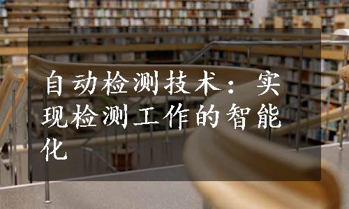 自动检测技术：实现检测工作的智能化