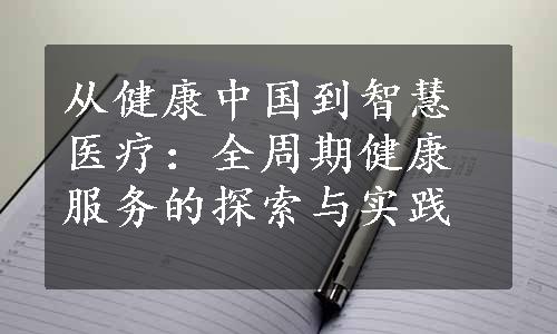 从健康中国到智慧医疗：全周期健康服务的探索与实践