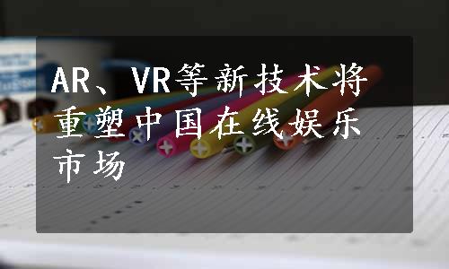 AR、VR等新技术将重塑中国在线娱乐市场