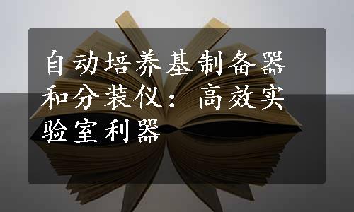 自动培养基制备器和分装仪：高效实验室利器