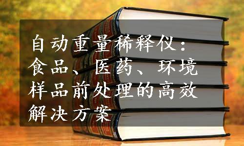 自动重量稀释仪：食品、医药、环境样品前处理的高效解决方案