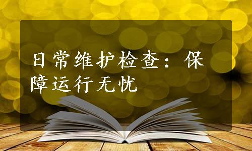 日常维护检查：保障运行无忧