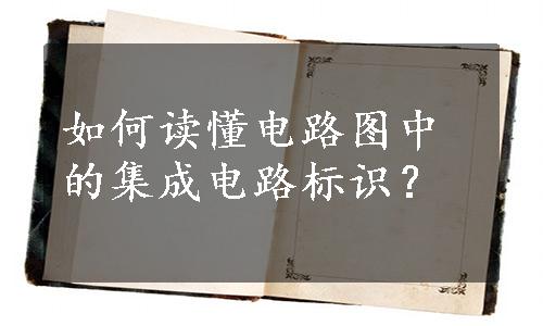 如何读懂电路图中的集成电路标识？